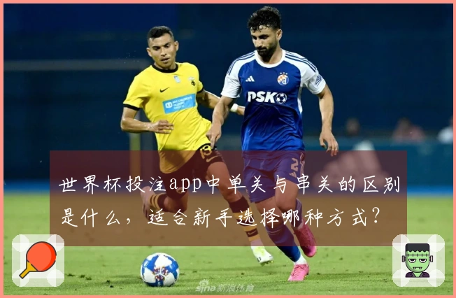 世界杯投注app中单关与串关的区别是什么，适合新手选择哪种方式？