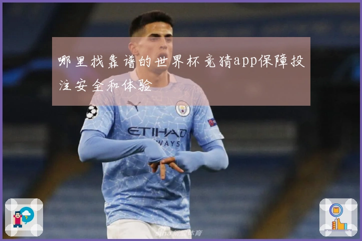 哪里找靠谱的世界杯竞猜app保障投注安全和体验