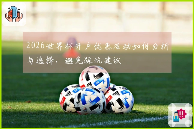 2026世界杯开户优惠活动如何分析与选择，避免踩坑建议
