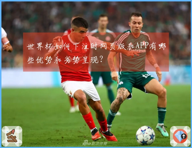 世界杯如何下注时网页版和APP有哪些优势和劣势呈现？