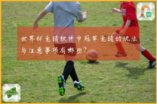 世界杯竞猜软件中冠军竞猜的玩法与注意事项有哪些？